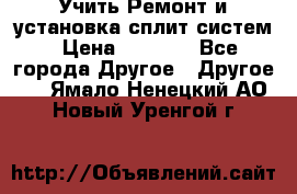  Учить Ремонт и установка сплит систем › Цена ­ 1 000 - Все города Другое » Другое   . Ямало-Ненецкий АО,Новый Уренгой г.